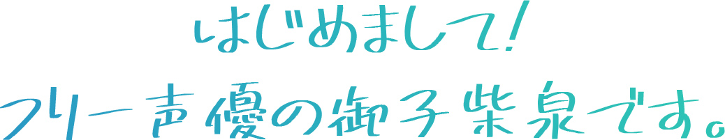 はじめまして!フリー声優の御子柴泉です。